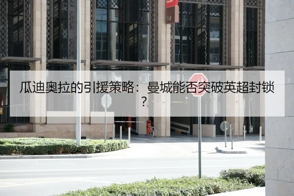 瓜迪奥拉的引援策略：曼城能否突破英超封锁？（bwin）